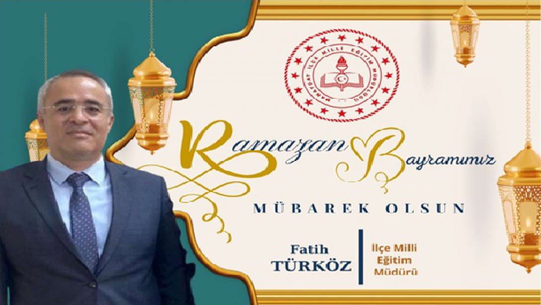 İlçe Milli Eğitim Müdürümüz Sayın Fatih TÜRKÖZ'ün Ramazan Bayramı Mesajı